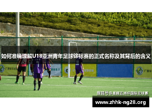 如何准确理解U18亚洲青年足球锦标赛的正式名称及其背后的含义
