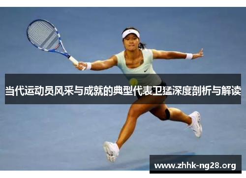 当代运动员风采与成就的典型代表卫猛深度剖析与解读