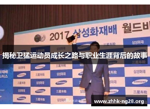 揭秘卫猛运动员成长之路与职业生涯背后的故事 揭秘卫猛运动员成长之路与职业生涯背后的故事