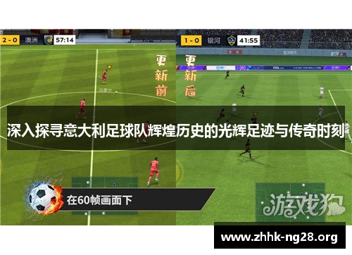 深入探寻意大利足球队辉煌历史的光辉足迹与传奇时刻