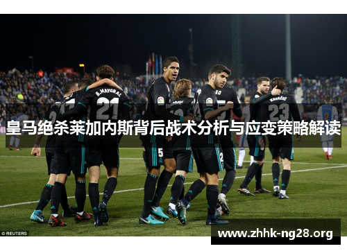 皇马绝杀莱加内斯背后战术分析与应变策略解读