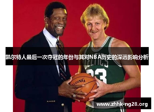 凯尔特人最后一次夺冠的年份与其对NBA历史的深远影响分析 凯尔特人最后一次夺冠的年份与其对NBA历史的深远影响分析