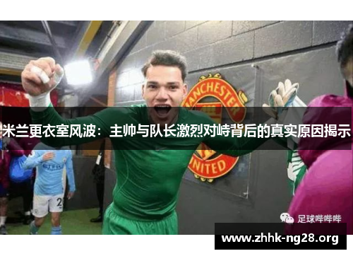 米兰更衣室风波：主帅与队长激烈对峙背后的真实原因揭示