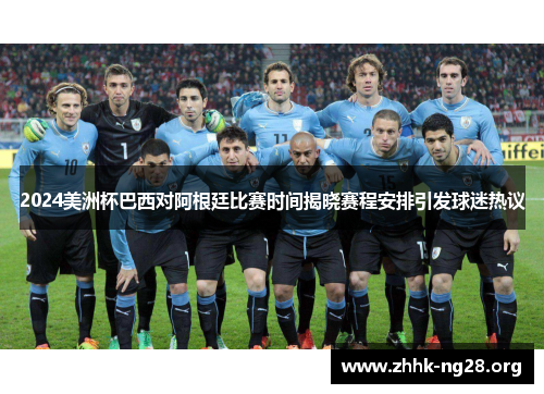 2024美洲杯巴西对阿根廷比赛时间揭晓赛程安排引发球迷热议