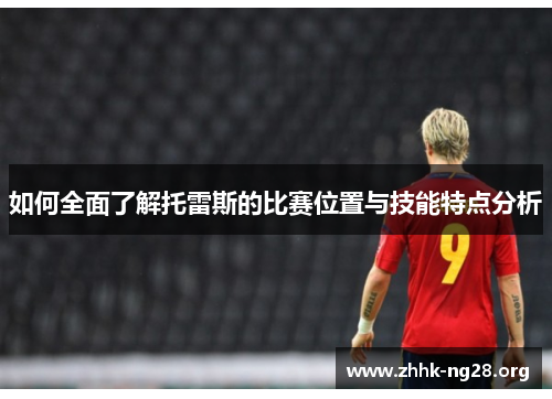 如何全面了解托雷斯的比赛位置与技能特点分析
