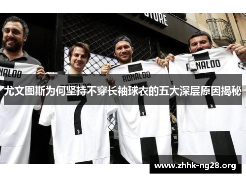 尤文图斯为何坚持不穿长袖球衣的五大深层原因揭秘