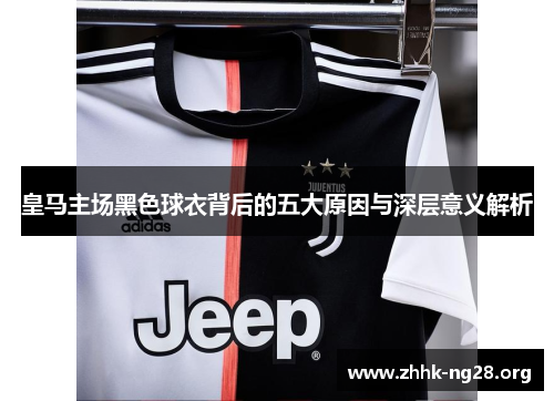 皇马主场黑色球衣背后的五大原因与深层意义解析 皇马主场黑色球衣背后的五大原因与深层意义解析