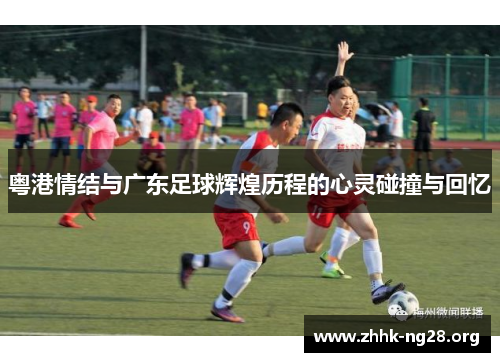 粤港情结与广东足球辉煌历程的心灵碰撞与回忆