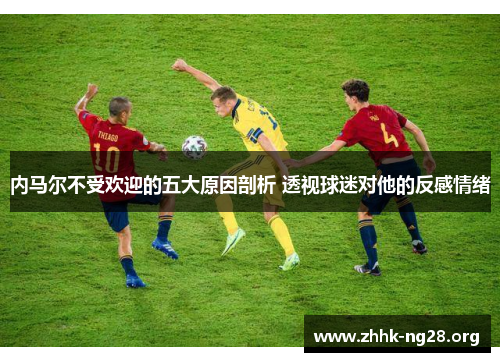 内马尔不受欢迎的五大原因剖析 透视球迷对他的反感情绪