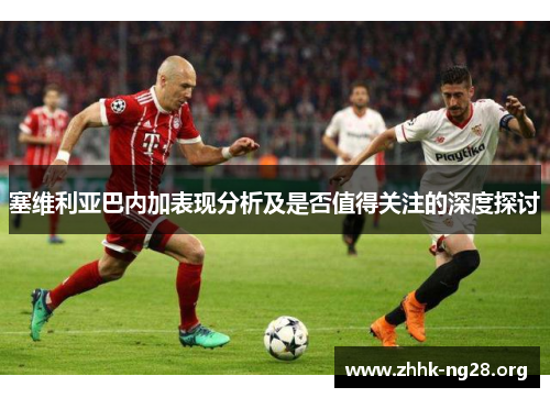 塞维利亚巴内加表现分析及是否值得关注的深度探讨