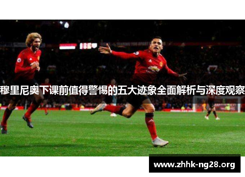 穆里尼奥下课前值得警惕的五大迹象全面解析与深度观察