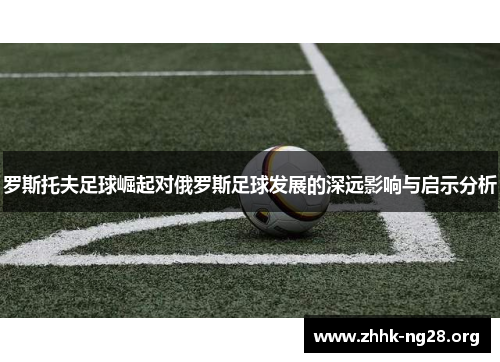 罗斯托夫足球崛起对俄罗斯足球发展的深远影响与启示分析
