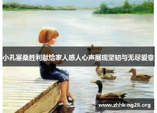 小孔塞桑胜利献给家人感人心声展现坚韧与无尽爱意