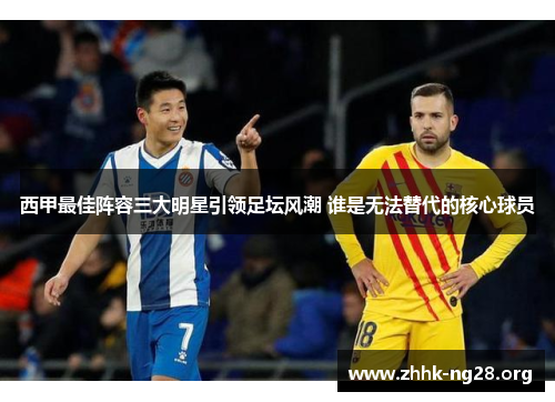 西甲最佳阵容三大明星引领足坛风潮 谁是无法替代的核心球员