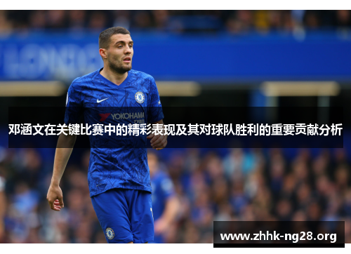 邓涵文在关键比赛中的精彩表现及其对球队胜利的重要贡献分析