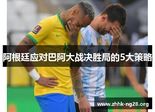 阿根廷应对巴阿大战决胜局的5大策略