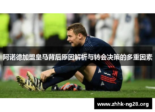 阿诺德加盟皇马背后原因解析与转会决策的多重因素