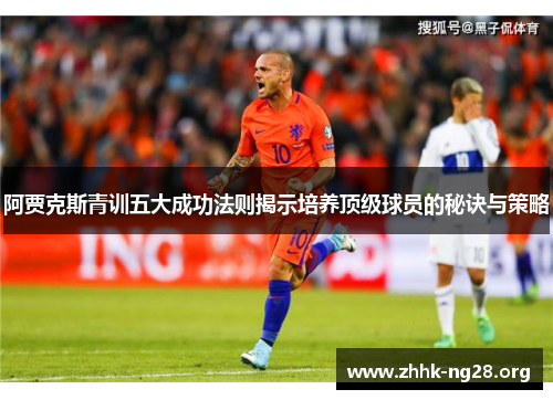 阿贾克斯青训五大成功法则揭示培养顶级球员的秘诀与策略 阿贾克斯青训五大成功法则揭示培养顶级球员的秘诀与策略