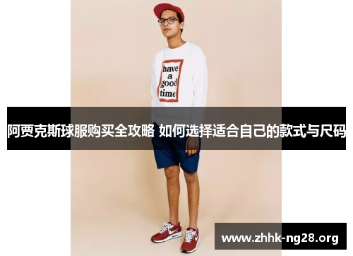 阿贾克斯球服购买全攻略 如何选择适合自己的款式与尺码 阿贾克斯球服购买全攻略 如何选择适合自己的款式与尺码
