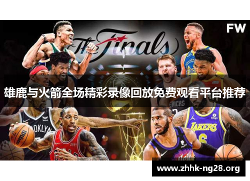 雄鹿与火箭全场精彩录像回放免费观看平台推荐 雄鹿与火箭全场精彩录像回放免费观看平台推荐