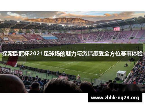 探索欧冠杯2021足球场的魅力与激情感受全方位赛事体验
