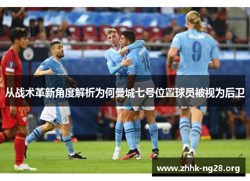 从战术革新角度解析为何曼城七号位置球员被视为后卫
