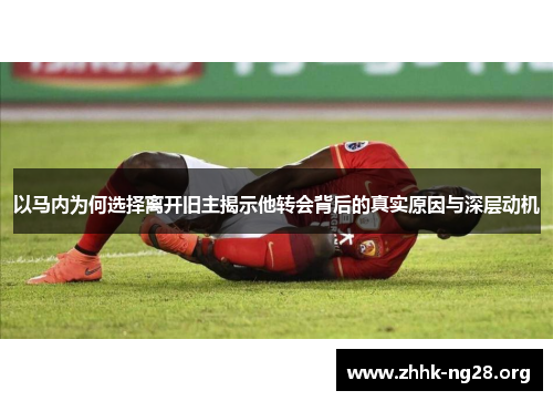 以马内为何选择离开旧主揭示他转会背后的真实原因与深层动机