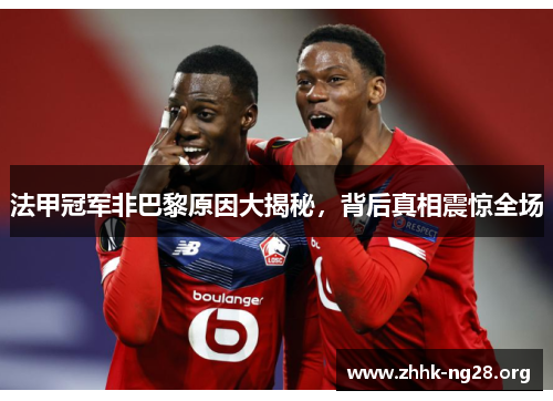 法甲冠军非巴黎原因大揭秘,背后真相震惊全场 法甲冠军非巴黎原因大揭秘,背后真相震惊全场