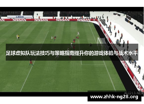 足球虚拟队玩法技巧与策略指南提升你的游戏体验与战术水平 足球虚拟队玩法技巧与策略指南提升你的游戏体验与战术水平