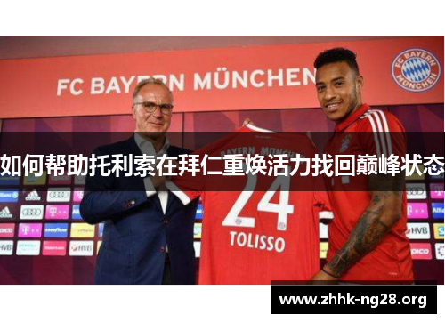 如何帮助托利索在拜仁重焕活力找回巅峰状态 如何帮助托利索在拜仁重焕活力找回巅峰状态