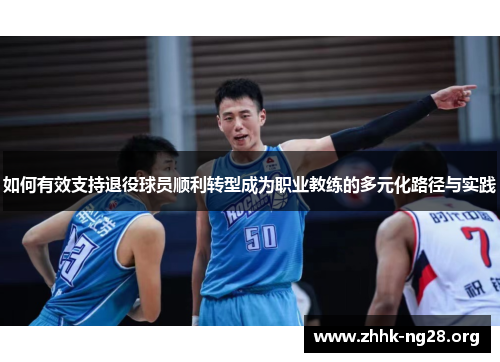 如何有效支持退役球员顺利转型成为职业教练的多元化路径与实践