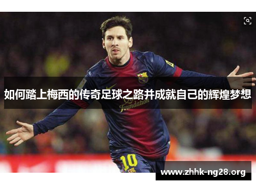 如何踏上梅西的传奇足球之路并成就自己的辉煌梦想