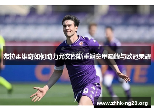 弗拉霍维奇如何助力尤文图斯重返意甲巅峰与欧冠荣耀