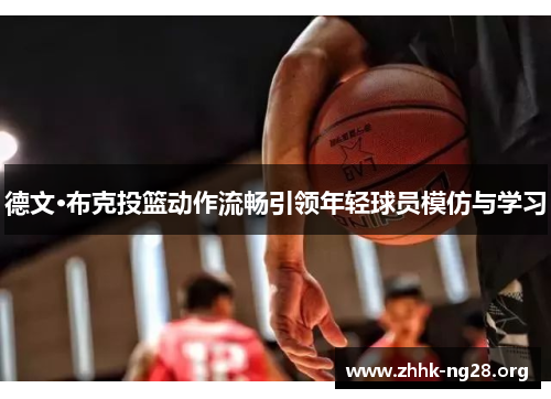 德文·布克投篮动作流畅引领年轻球员模仿与学习