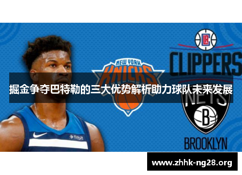 掘金争夺巴特勒的三大优势解析助力球队未来发展 掘金争夺巴特勒的三大优势解析助力球队未来发展
