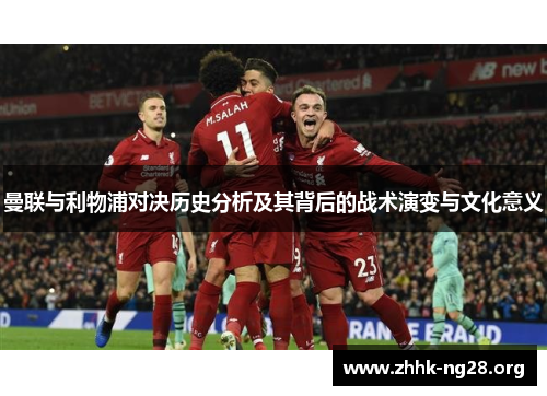 曼联与利物浦对决历史分析及其背后的战术演变与文化意义