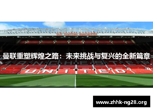 曼联重塑辉煌之路：未来挑战与复兴的全新篇章