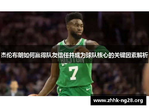 杰伦布朗如何赢得队友信任并成为球队核心的关键因素解析