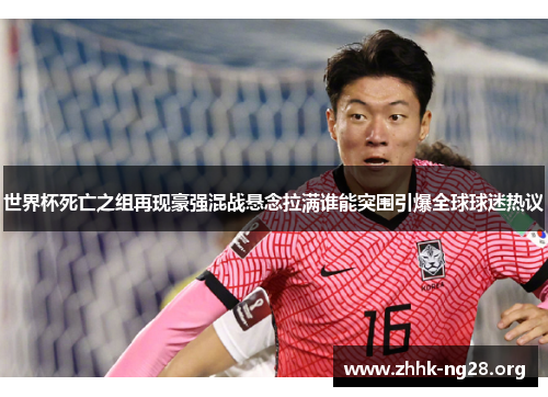 世界杯死亡之组再现豪强混战悬念拉满谁能突围引爆全球球迷热议