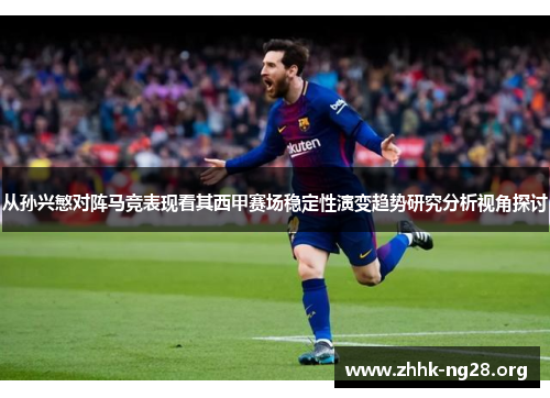 从孙兴慜对阵马竞表现看其西甲赛场稳定性演变趋势研究分析视角探讨